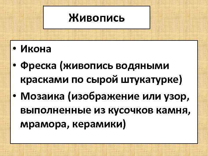 Живопись • Икона • Фреска (живопись водяными красками по сырой штукатурке) • Мозаика (изображение