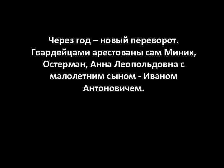 Через год – новый переворот. Гвардейцами арестованы сам Миних, Остерман, Анна Леопольдовна с малолетним