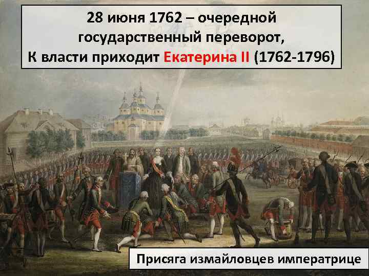 28 июня 1762 – очередной государственный переворот, К власти приходит Екатерина II (1762 -1796)