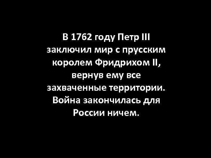 В 1762 году Петр III заключил мир с прусским королем Фридрихом II, вернув ему
