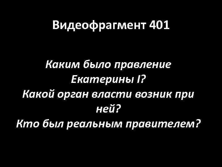 Видеофрагмент 401 Каким было правление Екатерины I? Какой орган власти возник при ней? Кто