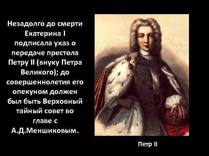 Незадолго до смерти Екатерина I подписала указ о передаче престола Петру II (внуку Петра