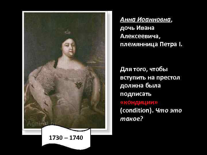 Анна Иоанновна, дочь Ивана Алексеевича, племянница Петра I. Для того, чтобы вступить на престол