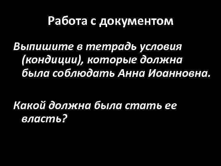 Работа с документом Выпишите в тетрадь условия (кондиции), которые должна была соблюдать Анна Иоанновна.