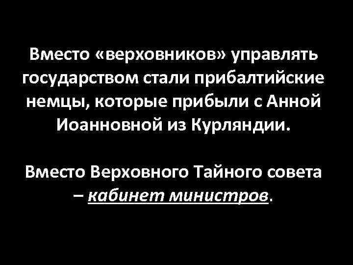 Вместо «верховников» управлять государством стали прибалтийские немцы, которые прибыли с Анной Иоанновной из Курляндии.