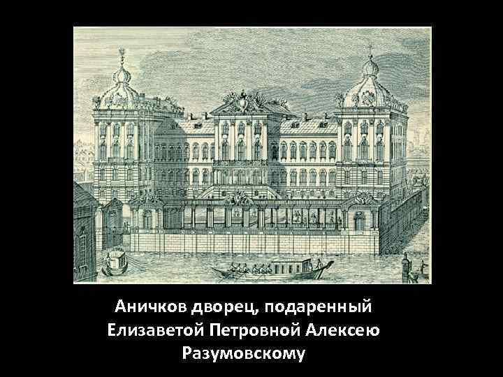 Аничков дворец, подаренный Елизаветой Петровной Алексею Разумовскому 