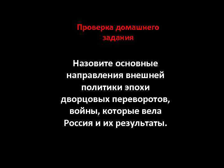 Проверка домашнего задания Назовите основные направления внешней политики эпохи дворцовых переворотов, войны, которые вела