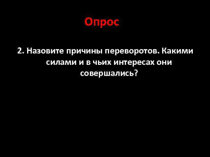 Опрос 2. Назовите причины переворотов. Какими силами и в чьих интересах они совершались? 