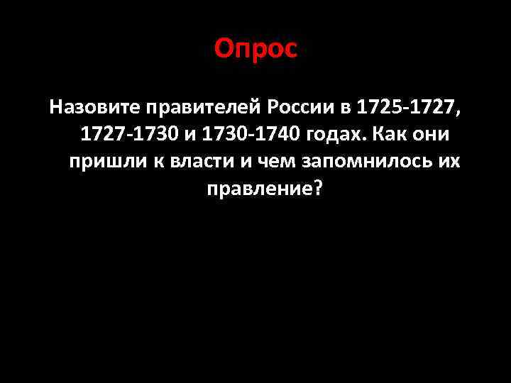 Опрос Назовите правителей России в 1725 -1727, 1727 -1730 и 1730 -1740 годах. Как