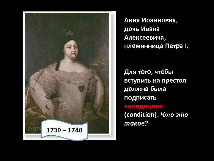 Анна Иоанновна, дочь Ивана Алексеевича, племянница Петра I. 1730 – 1740 Для того, чтобы