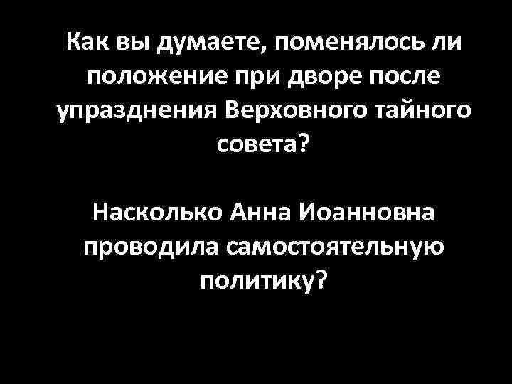 Как вы думаете, поменялось ли положение при дворе после упразднения Верховного тайного совета? Насколько
