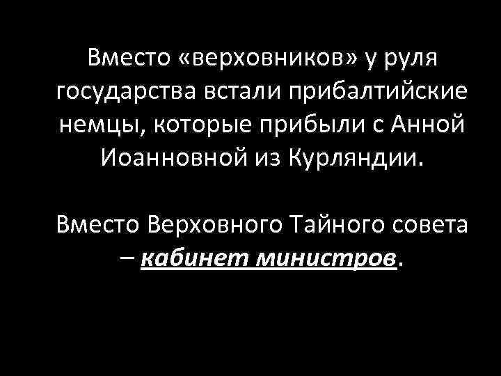 Вместо «верховников» у руля государства встали прибалтийские немцы, которые прибыли с Анной Иоанновной из
