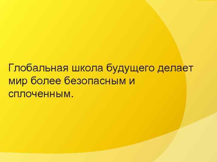 Глобальная школа будущего делает мир более безопасным и сплоченным. 