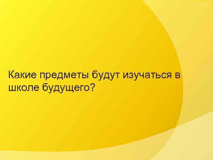 Какие предметы будут изучаться в школе будущего? 