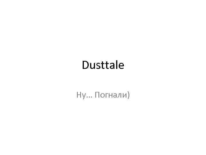 Dusttale Ну… Погнали) 
