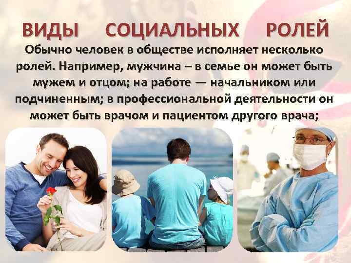 ВИДЫ СОЦИАЛЬНЫХ РОЛЕЙ Обычно человек в обществе исполняет несколько ролей. Например, мужчина – в