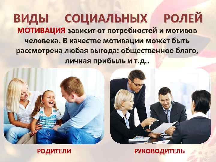 ВИДЫ СОЦИАЛЬНЫХ РОЛЕЙ МОТИВАЦИЯ зависит от потребностей и мотивов человека. В качестве мотивации может
