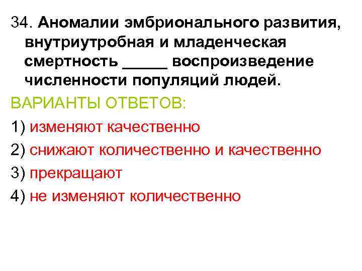 34. Аномалии эмбрионального развития, внутриутробная и младенческая смертность _____ воспроизведение численности популяций людей. ВАРИАНТЫ