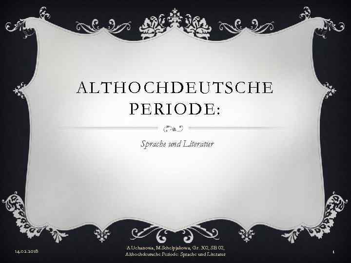 ALTHOCHDEUTSCHE PERIODE: Sprache und Literatur 14. 02. 2018 A. Uchanowa, M. Schelpjakowa, Gr. 302,