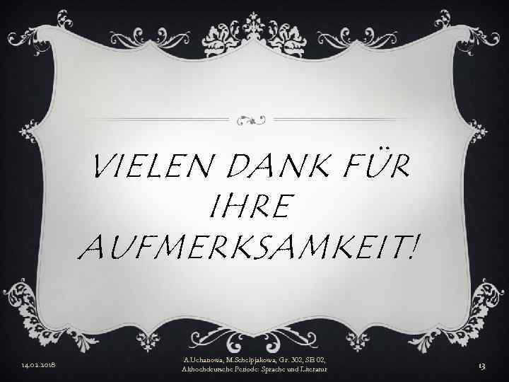 VIELEN DANK FÜR IHRE AUFMERKSAMKEIT! 14. 02. 2018 A. Uchanowa, M. Schelpjakowa, Gr. 302,