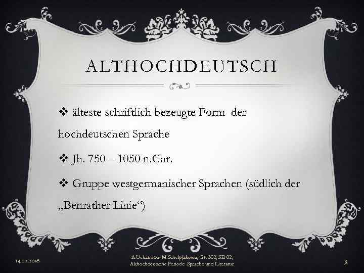 ALTHOCHDEUTSCH v älteste schriftlich bezeugte Form der hochdeutschen Sprache v Jh. 750 – 1050