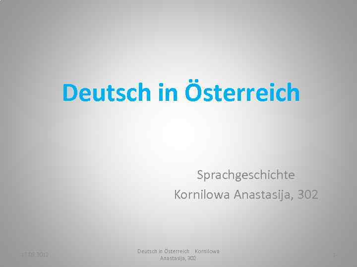 Deutsch in Österreich Sprachgeschichte Kornilowa Anastasija, 302 17. 05. 2012 Deutsch in Österreich Kornilowa