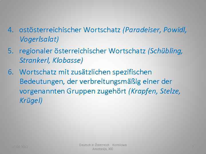 4. ostösterreichischer Wortschatz (Paradeiser, Powidl, Vogerlsalat) 5. regionaler österreichischer Wortschatz (Schübling, Strankerl, Klobasse) 6.