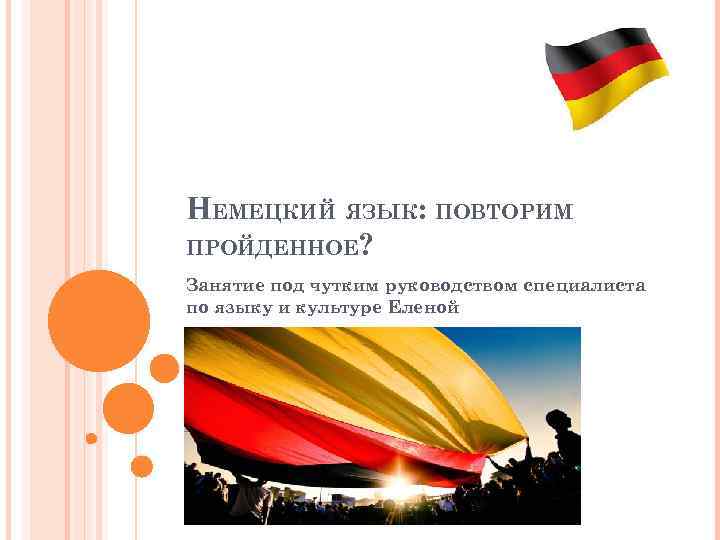 НЕМЕЦКИЙ ЯЗЫК: ПОВТОРИМ ПРОЙДЕННОЕ? Занятие под чутким руководством специалиста по языку и культуре Еленой