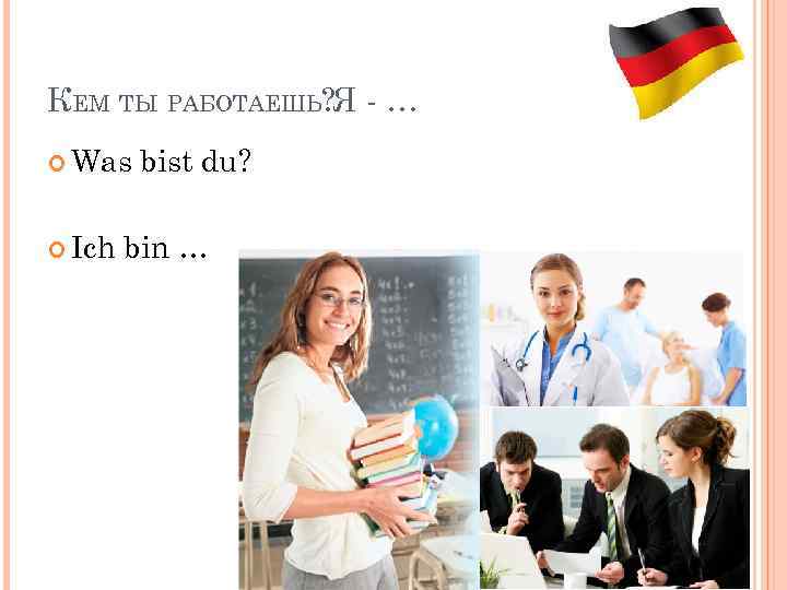 КЕМ ТЫ РАБОТАЕШЬ? Я - … Was Ich bist du? bin … 