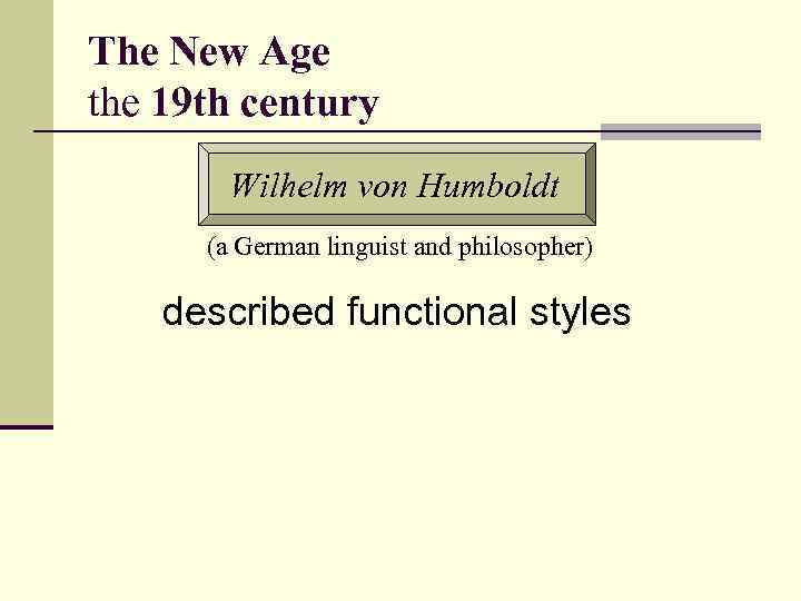 The New Age the 19 th century Wilhelm von Humboldt (a German linguist and