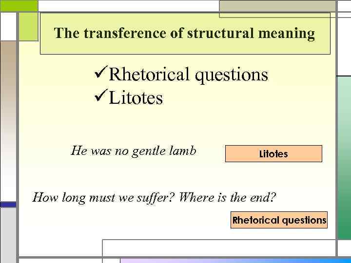 The transference of structural meaning üRhetorical questions üLitotes He was no gentle lamb Litotes