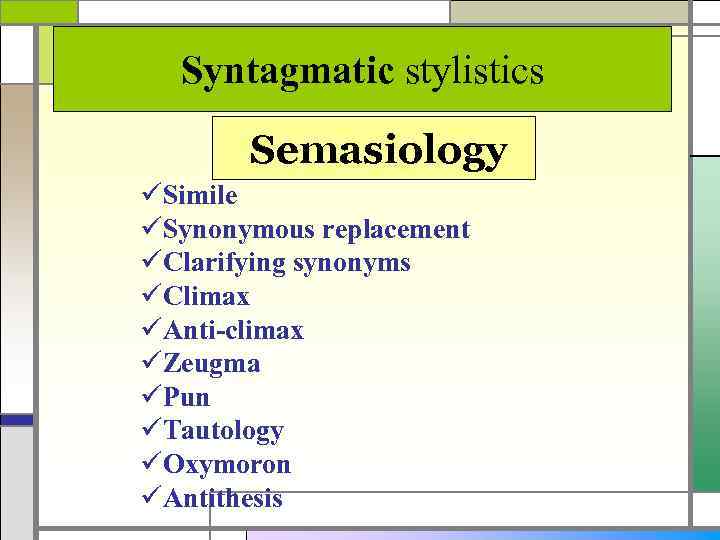 Syntagmatic stylistics Semasiology üSimile üSynonymous replacement üClarifying synonyms üClimax üAnti-climax üZeugma üPun üTautology üOxymoron