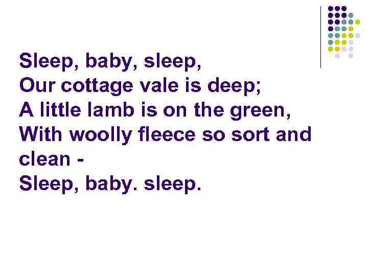 Sleep, baby, sleep, Our cottage vale is deep; A little lamb is on the