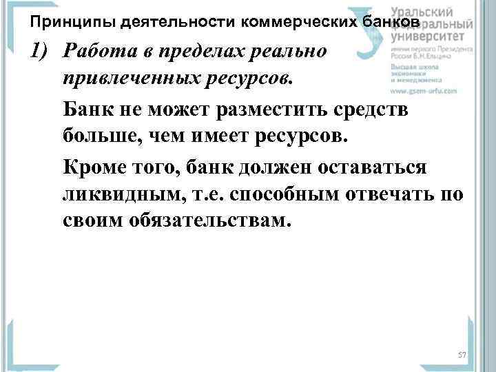 Принципы деятельности коммерческих банков 1) Работа в пределах реально привлеченных ресурсов. Банк не может