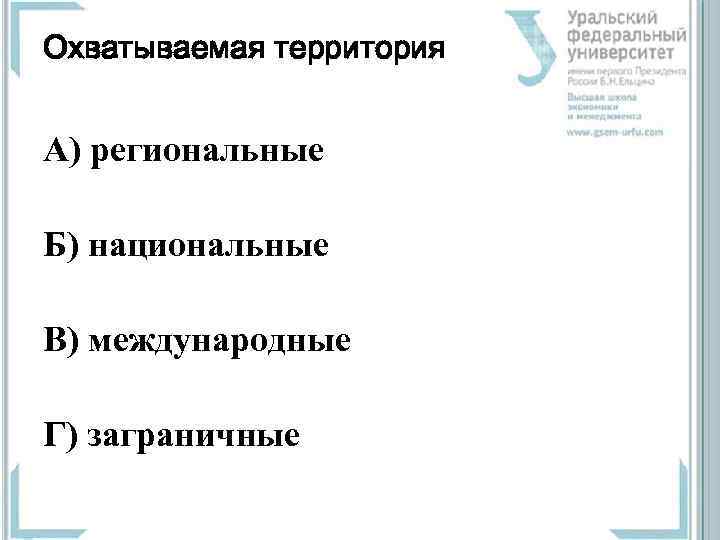 Охватываемая территория А) региональные Б) национальные В) международные Г) заграничные 