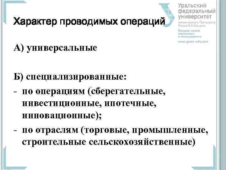 Характер проводимых операций А) универсальные Б) специализированные: - по операциям (сберегательные, инвестиционные, ипотечные, инновационные);