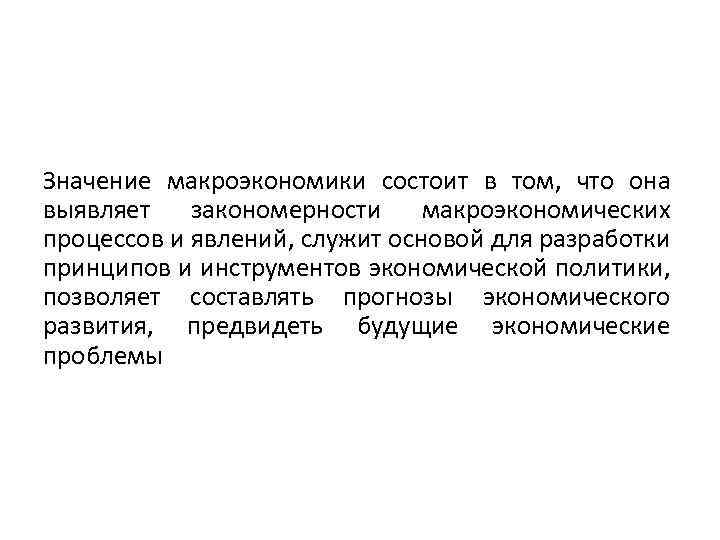 Значение макроэкономики состоит в том, что она выявляет закономерности макроэкономических процессов и явлений, служит