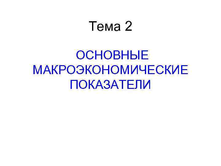 Тема 2 ОСНОВНЫЕ МАКРОЭКОНОМИЧЕСКИЕ ПОКАЗАТЕЛИ 