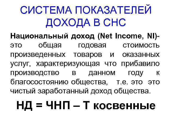 СИСТЕМА ПОКАЗАТЕЛЕЙ ДОХОДА В СНС Национальный доход (Net Income, NI)- это общая годовая стоимость