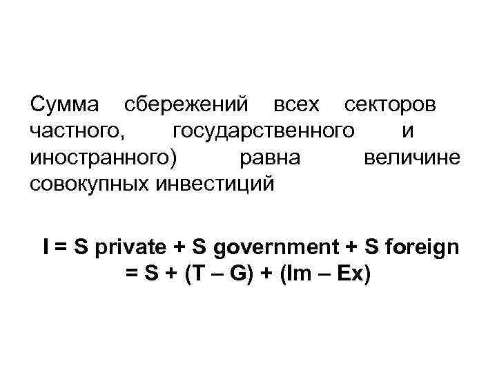 Сумма сбережений всех секторов частного, государственного и иностранного) равна величине совокупных инвестиций I =