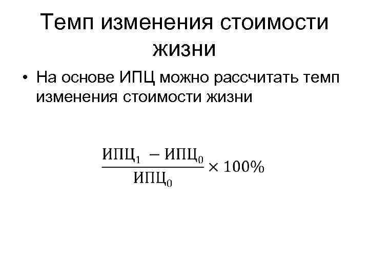 Темп изменения стоимости жизни • На основе ИПЦ можно рассчитать темп изменения стоимости жизни