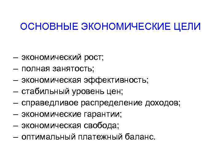 ОСНОВНЫЕ ЭКОНОМИЧЕСКИЕ ЦЕЛИ – – – – экономический рост; полная занятость; экономическая эффективность; стабильный