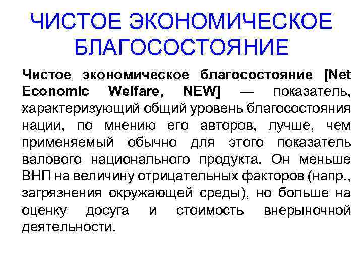 ЧИСТОЕ ЭКОНОМИЧЕСКОЕ БЛАГОСОСТОЯНИЕ Чистое экономическое благосостояние [Net Economic Welfare, NEW] — показатель, характеризующий общий