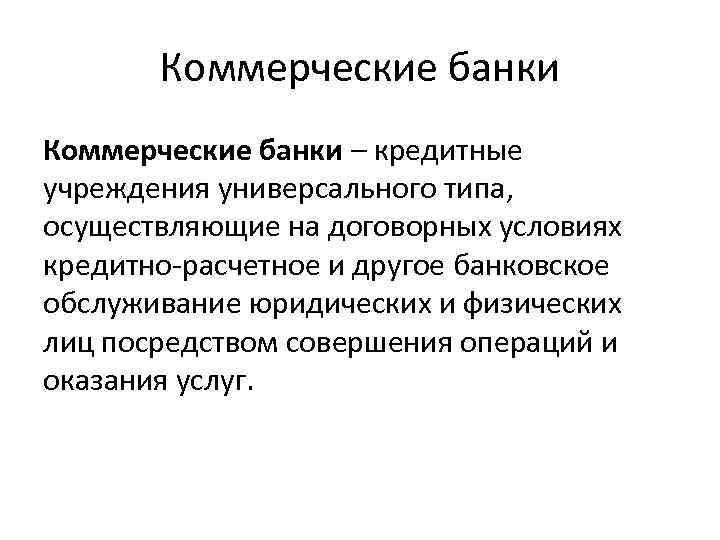 Коммерческие банки – кредитные учреждения универсального типа, осуществляющие на договорных условиях кредитно расчетное и
