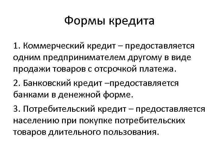 Формы кредита 1. Коммерческий кредит – предоставляется одним предпринимателем другому в виде продажи товаров