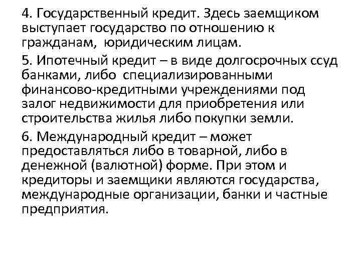 4. Государственный кредит. Здесь заемщиком выступает государство по отношению к гражданам, юридическим лицам. 5.