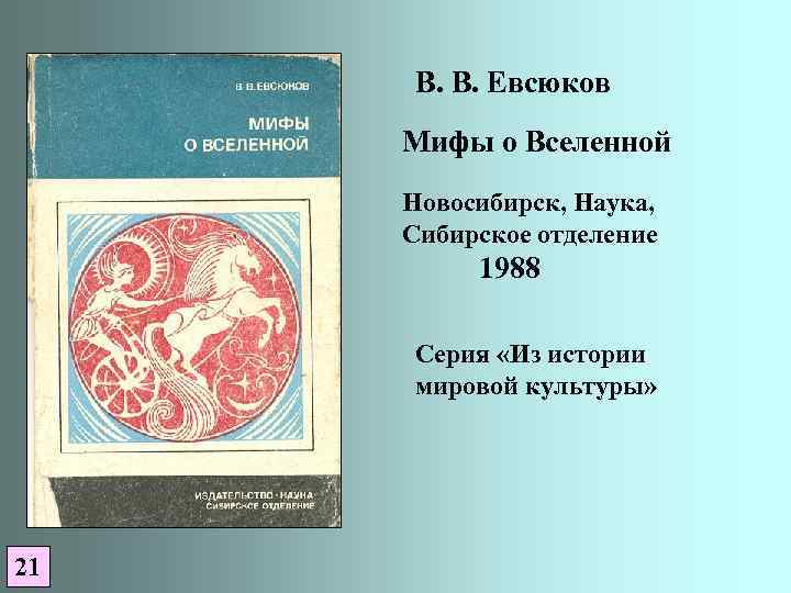 В. В. Евсюков Мифы о Вселенной Новосибирск, Наука, Сибирское отделение 1988 Серия «Из истории