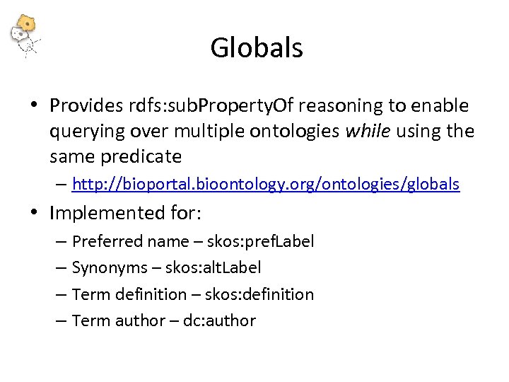 Globals • Provides rdfs: sub. Property. Of reasoning to enable querying over multiple ontologies