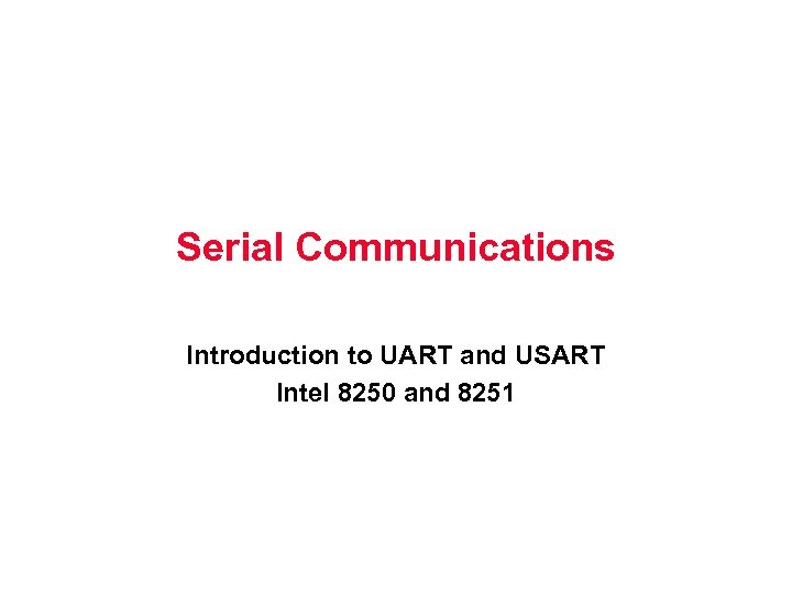 Serial Communications Introduction to UART and USART Intel 8250 and 8251 