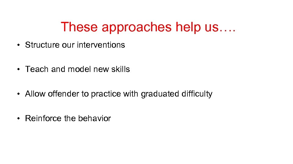 These approaches help us…. • Structure our interventions • Teach and model new skills